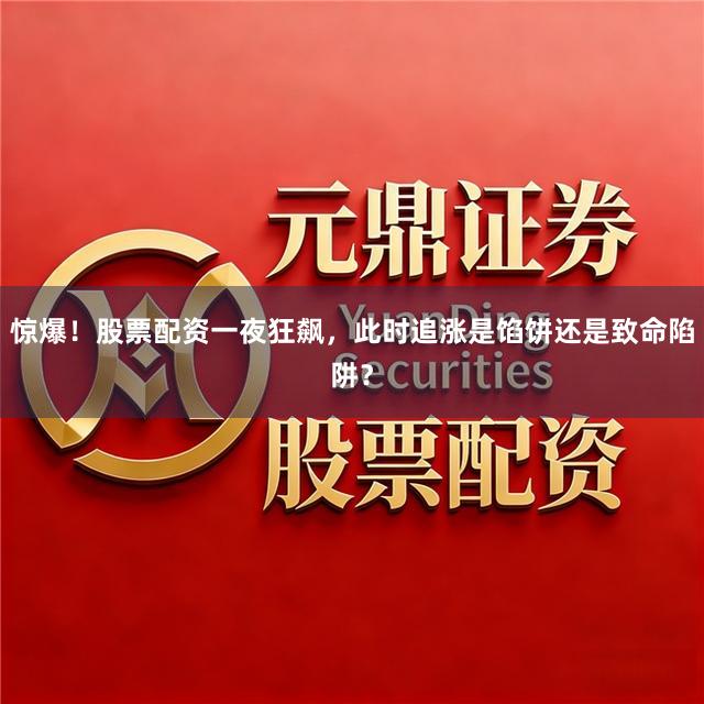 惊爆！股票配资一夜狂飙，此时追涨是馅饼还是致命陷阱？
