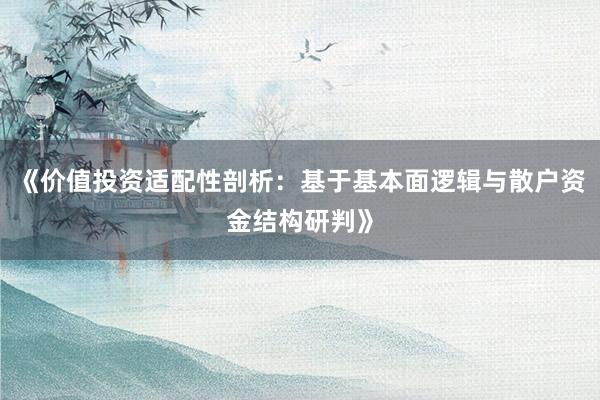 《价值投资适配性剖析：基于基本面逻辑与散户资金结构研判》