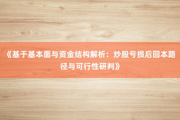 《基于基本面与资金结构解析：炒股亏损后回本路径与可行性研判》