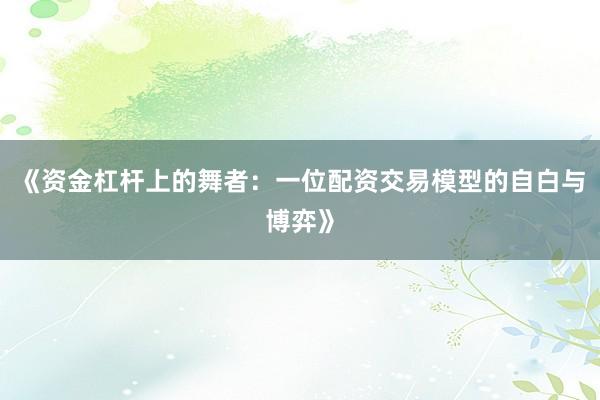 《资金杠杆上的舞者：一位配资交易模型的自白与博弈》