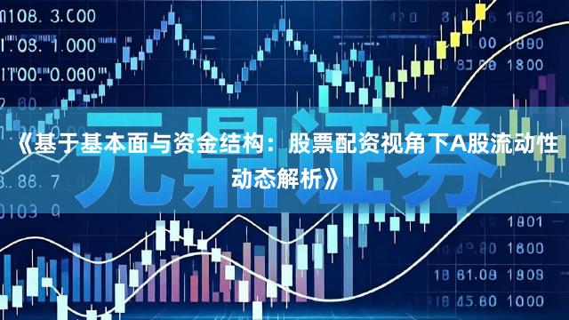 《基于基本面与资金结构：股票配资视角下A股流动性动态解析》