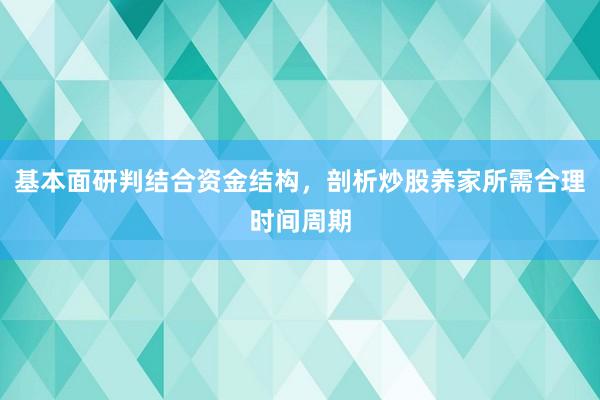 基本面研判结合资金结构，剖析炒股养家所需合理时间周期