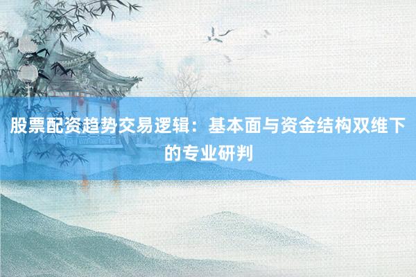 股票配资趋势交易逻辑：基本面与资金结构双维下的专业研判