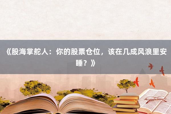 《股海掌舵人：你的股票仓位，该在几成风浪里安睡？》