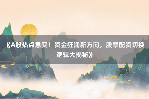 《A股热点急变！资金狂涌新方向，股票配资切换逻辑大揭秘》
