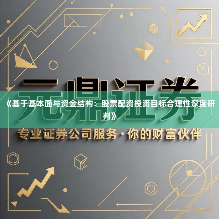 《基于基本面与资金结构：股票配资投资目标合理性深度研判》