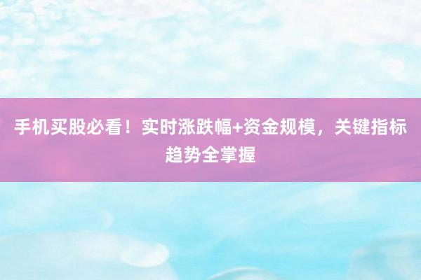 手机买股必看！实时涨跌幅+资金规模，关键指标趋势全掌握