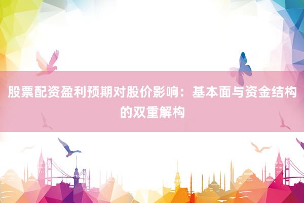 股票配资盈利预期对股价影响：基本面与资金结构的双重解构