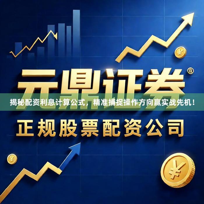揭秘配资利息计算公式，精准捕捉操作方向赢实战先机！