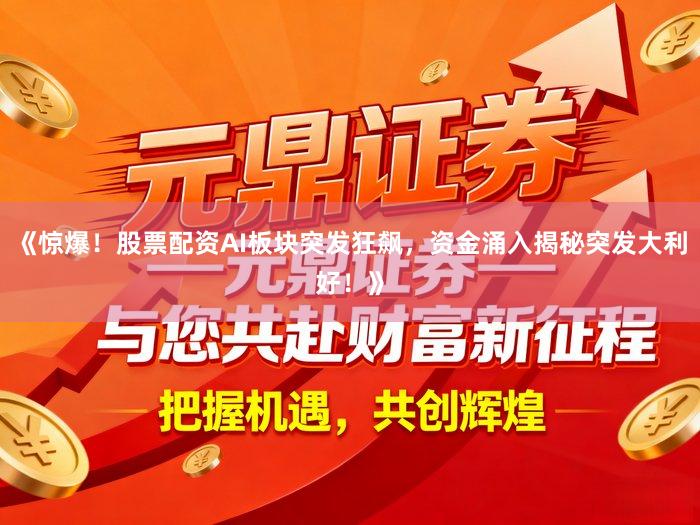 《惊爆！股票配资AI板块突发狂飙，资金涌入揭秘突发大利好！》
