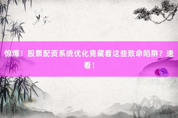 惊爆！股票配资系统优化竟藏着这些致命陷阱？速看！