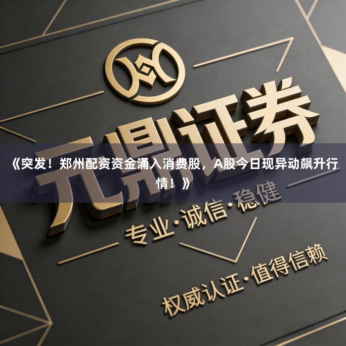 《突发!郑州配资资金涌入消费股,A股今日现异动飙升行情!》