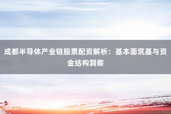成都半导体产业链股票配资解析：基本面筑基与资金结构洞察