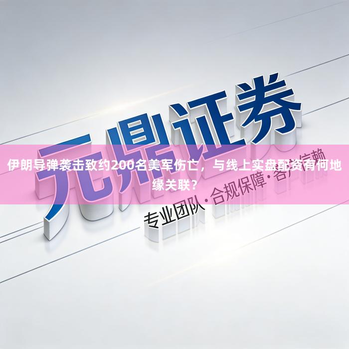 伊朗导弹袭击致约200名美军伤亡,与线上实盘配资有何地缘关联?