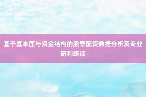 基于基本面与资金结构的股票配资数据分析及专业研判路径