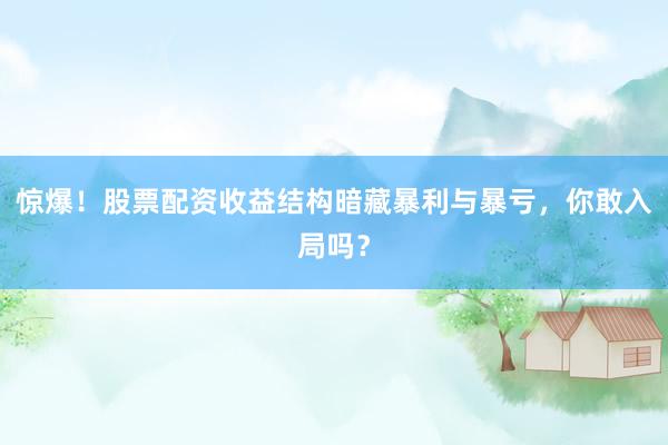惊爆！股票配资收益结构暗藏暴利与暴亏，你敢入局吗？