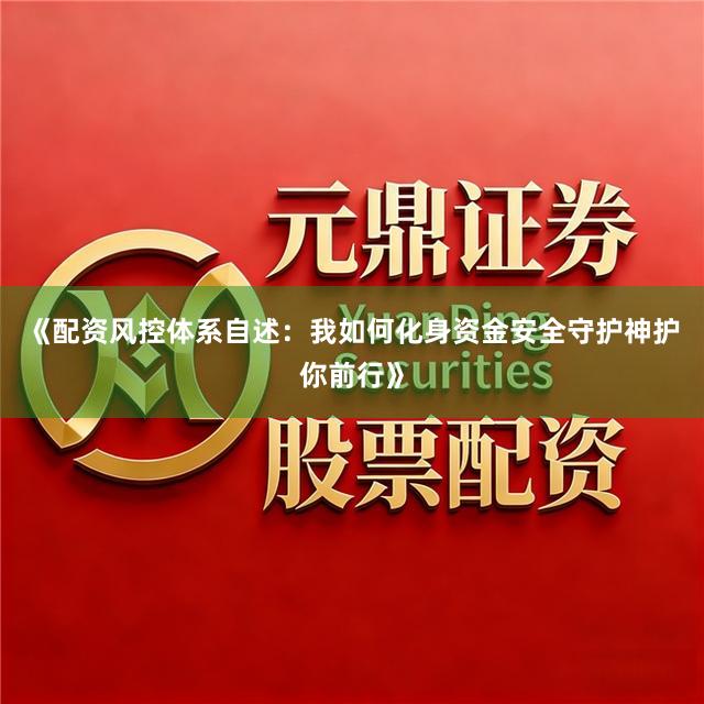 《配资风控体系自述：我如何化身资金安全守护神护你前行》