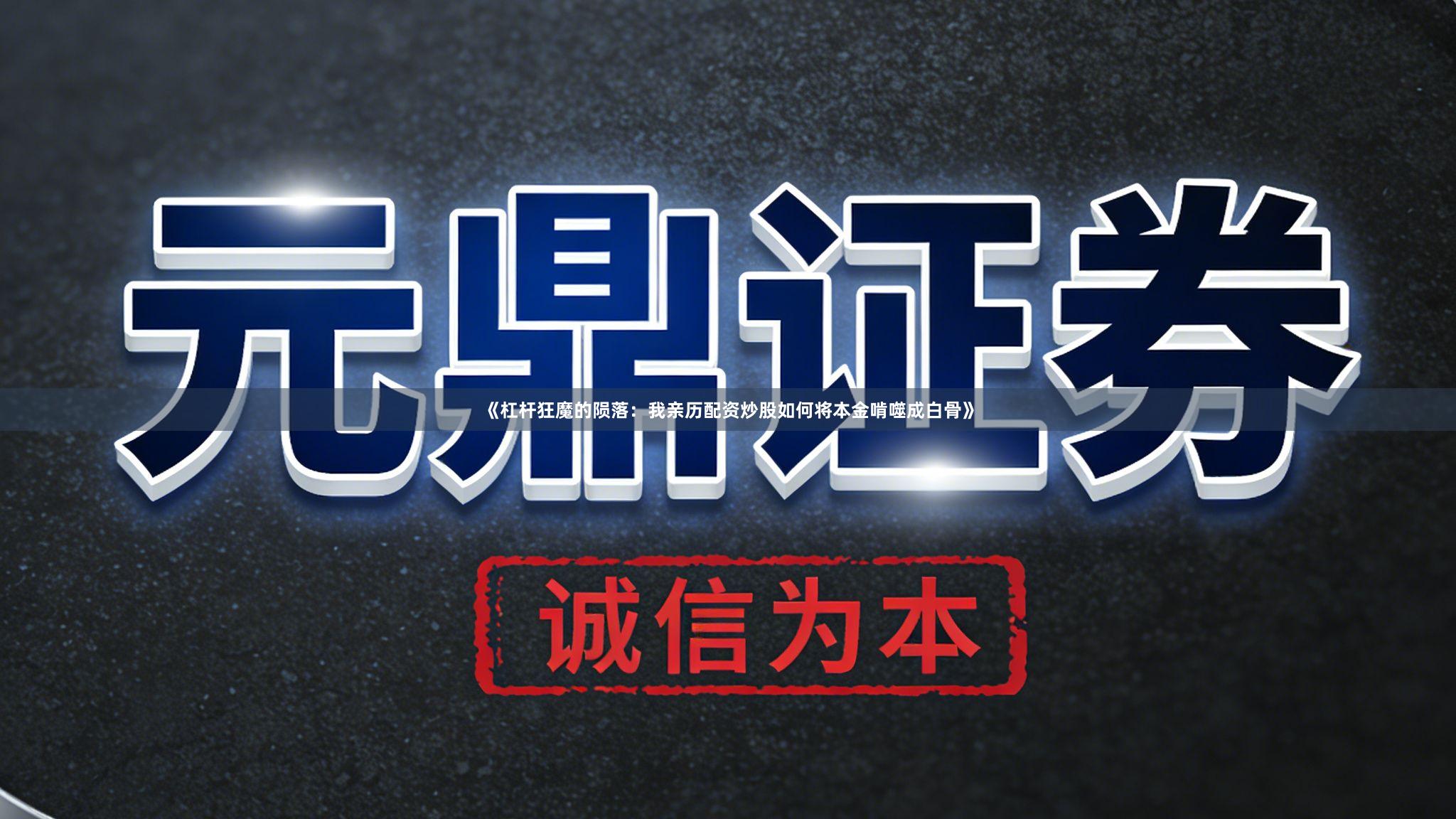 《杠杆狂魔的陨落：我亲历配资炒股如何将本金啃噬成白骨》