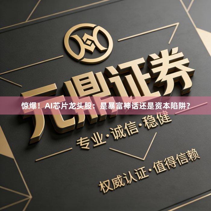 惊爆！AI芯片龙头股：是暴富神话还是资本陷阱？