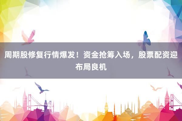 周期股修复行情爆发！资金抢筹入场，股票配资迎布局良机