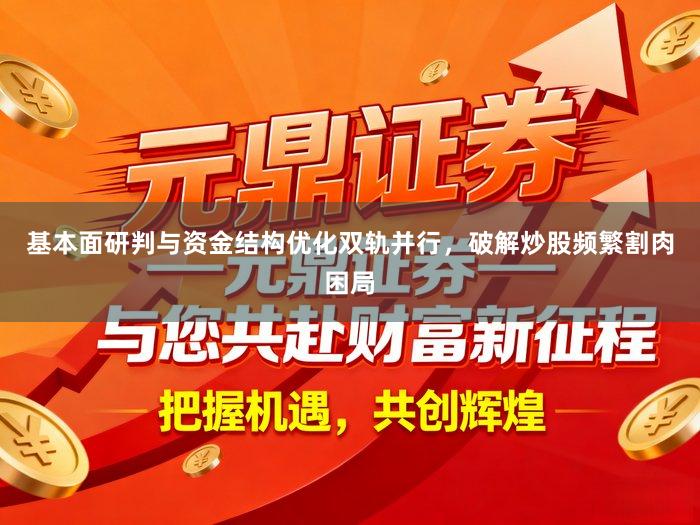 基本面研判与资金结构优化双轨并行，破解炒股频繁割肉困局