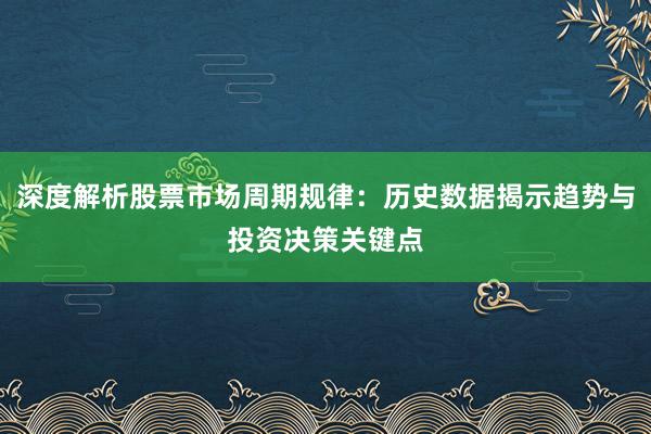 深度解析股票市场周期规律：历史数据揭示趋势与投资决策关键点