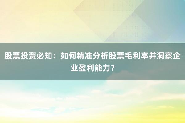 股票投资必知：如何精准分析股票毛利率并洞察企业盈利能力？