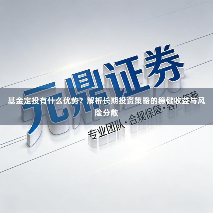 基金定投有什么优势？解析长期投资策略的稳健收益与风险分散