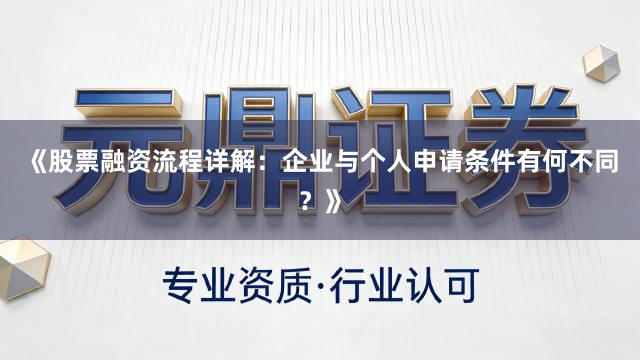 《股票融资流程详解：企业与个人申请条件有何不同？》