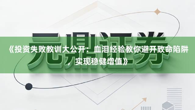 《投资失败教训大公开:血泪经验教你避开致命陷阱,实现稳健增值》