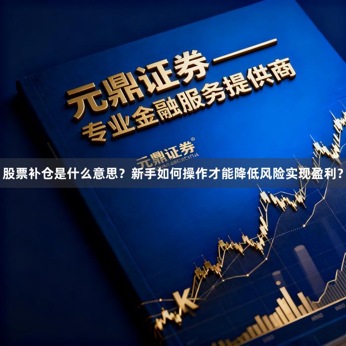 股票补仓是什么意思？新手如何操作才能降低风险实现盈利？
