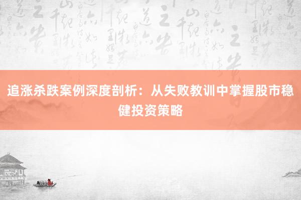 追涨杀跌案例深度剖析：从失败教训中掌握股市稳健投资策略