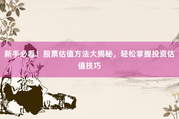 新手必看！股票估值方法大揭秘，轻松掌握投资估值技巧
