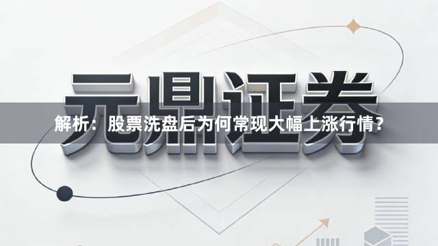 解析：股票洗盘后为何常现大幅上涨行情？