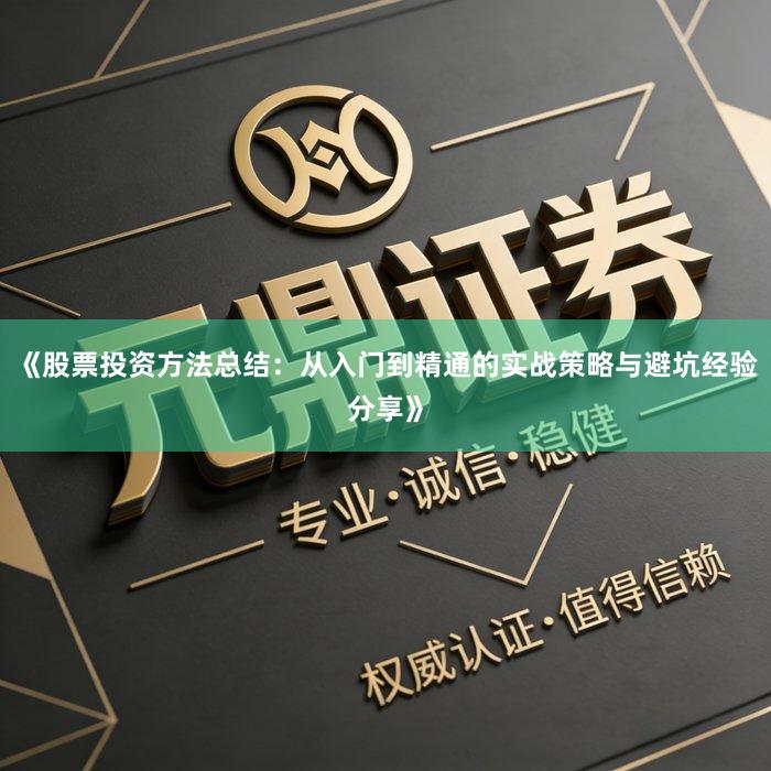 《股票投资方法总结：从入门到精通的实战策略与避坑经验分享》