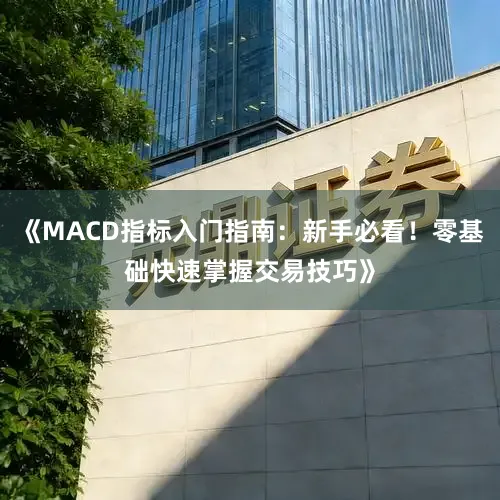 《MACD指标入门指南：新手必看！零基础快速掌握交易技巧》