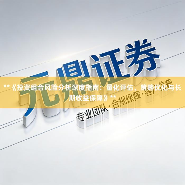 **《投资组合风险分析深度指南：量化评估、策略优化与长期收益保障》**