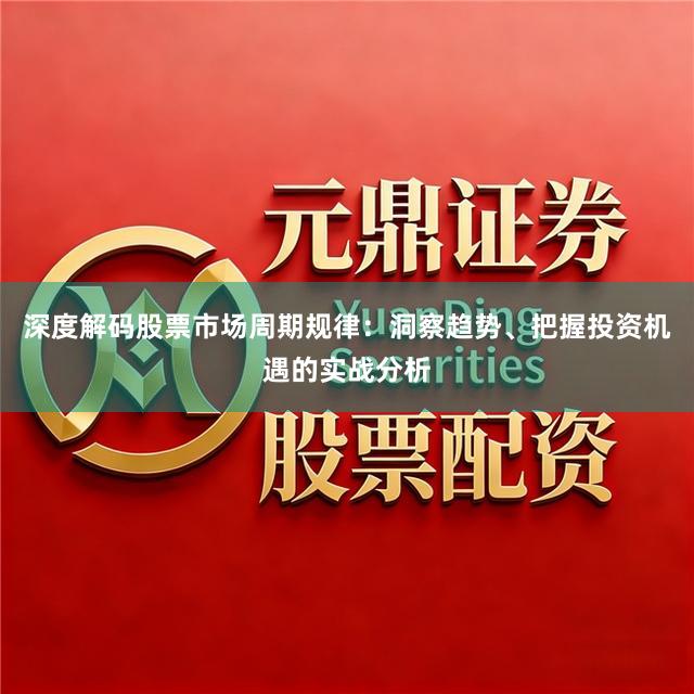 深度解码股票市场周期规律:洞察趋势、把握投资机遇的实战分析