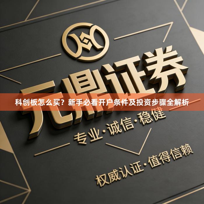 科创板怎么买？新手必看开户条件及投资步骤全解析