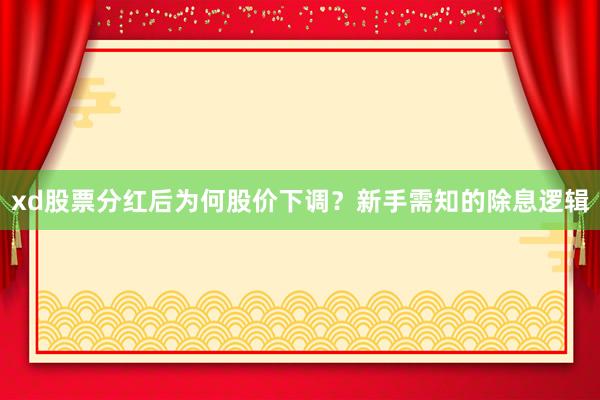 xd股票分红后为何股价下调？新手需知的除息逻辑