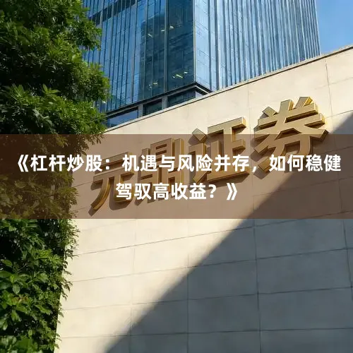 《杠杆炒股：机遇与风险并存，如何稳健驾驭高收益？》