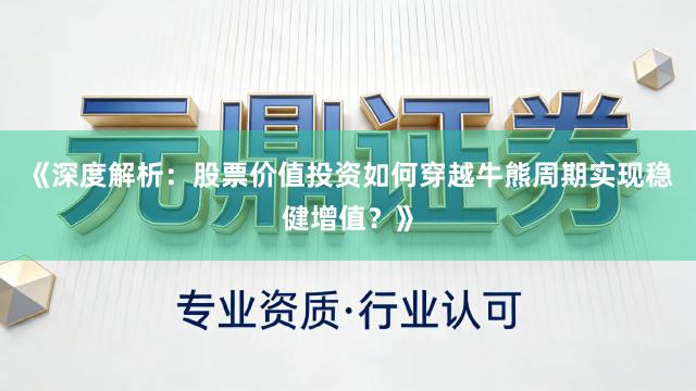 《深度解析：股票价值投资如何穿越牛熊周期实现稳健增值？》