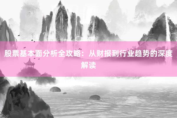股票基本面分析全攻略：从财报到行业趋势的深度解读