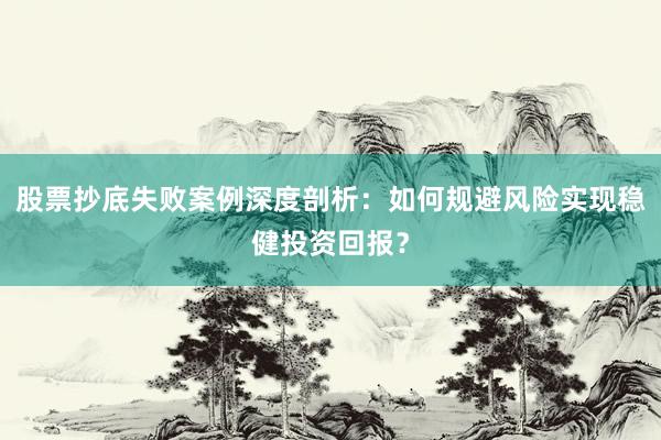 股票抄底失败案例深度剖析：如何规避风险实现稳健投资回报？