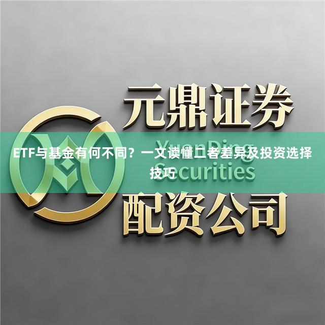 ETF与基金有何不同？一文读懂二者差异及投资选择技巧