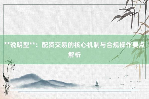 **说明型**：配资交易的核心机制与合规操作要点解析