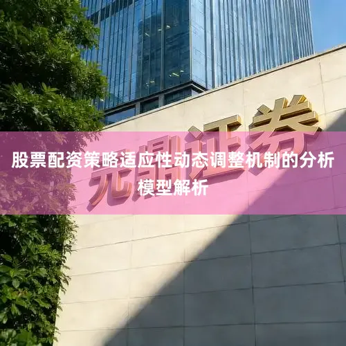 股票配资策略适应性动态调整机制的分析模型解析
