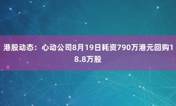港股动态：心动公司8月19日耗资790万港元回购18.8万股