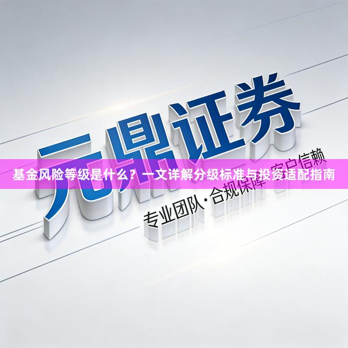 基金风险等级是什么？一文详解分级标准与投资适配指南