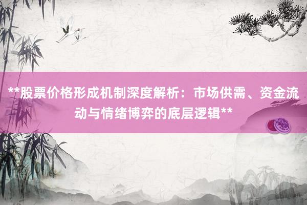 **股票价格形成机制深度解析：市场供需、资金流动与情绪博弈的底层逻辑**